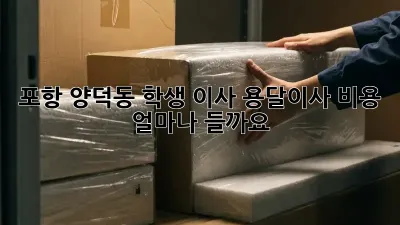 포항 양덕동 학생 이사, 용달이사 비용 얼마나 들까요?