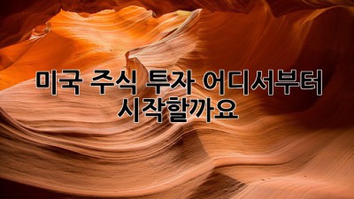 미국 주식 투자, 어디서부터 시작할까요?