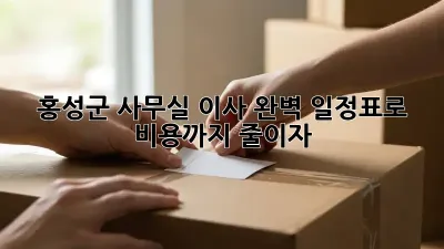 홍성군 사무실 이사, 완벽 일정표로 비용까지 줄이자!