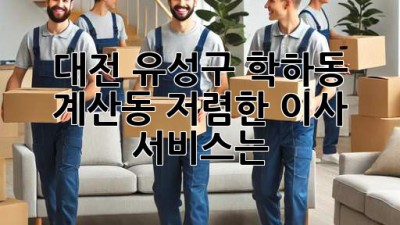 대전 유성구 학하동, 계산동 저렴한 이사 서비스는?
